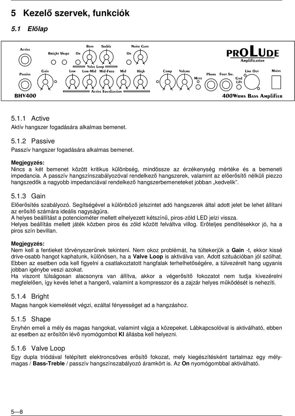 A passzív hangszínszabályozóval rendelkező hangszerek, valamint az előerősítő nélküli piezzo hangszedők a nagyobb impedanciával rendelkező hangszerbemeneteket jobban kedvelik. 5.1.