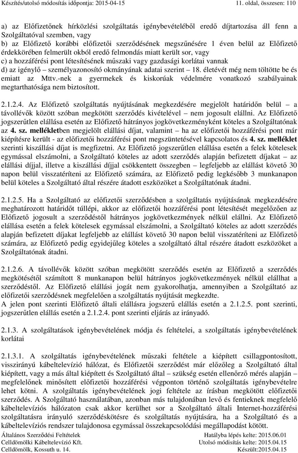 megszűnésére 1 éven belül az Előfizető érdekkörében felmerült okból eredő felmondás miatt került sor, vagy c) a hozzáférési pont létesítésének műszaki vagy gazdasági korlátai vannak d) az igénylő