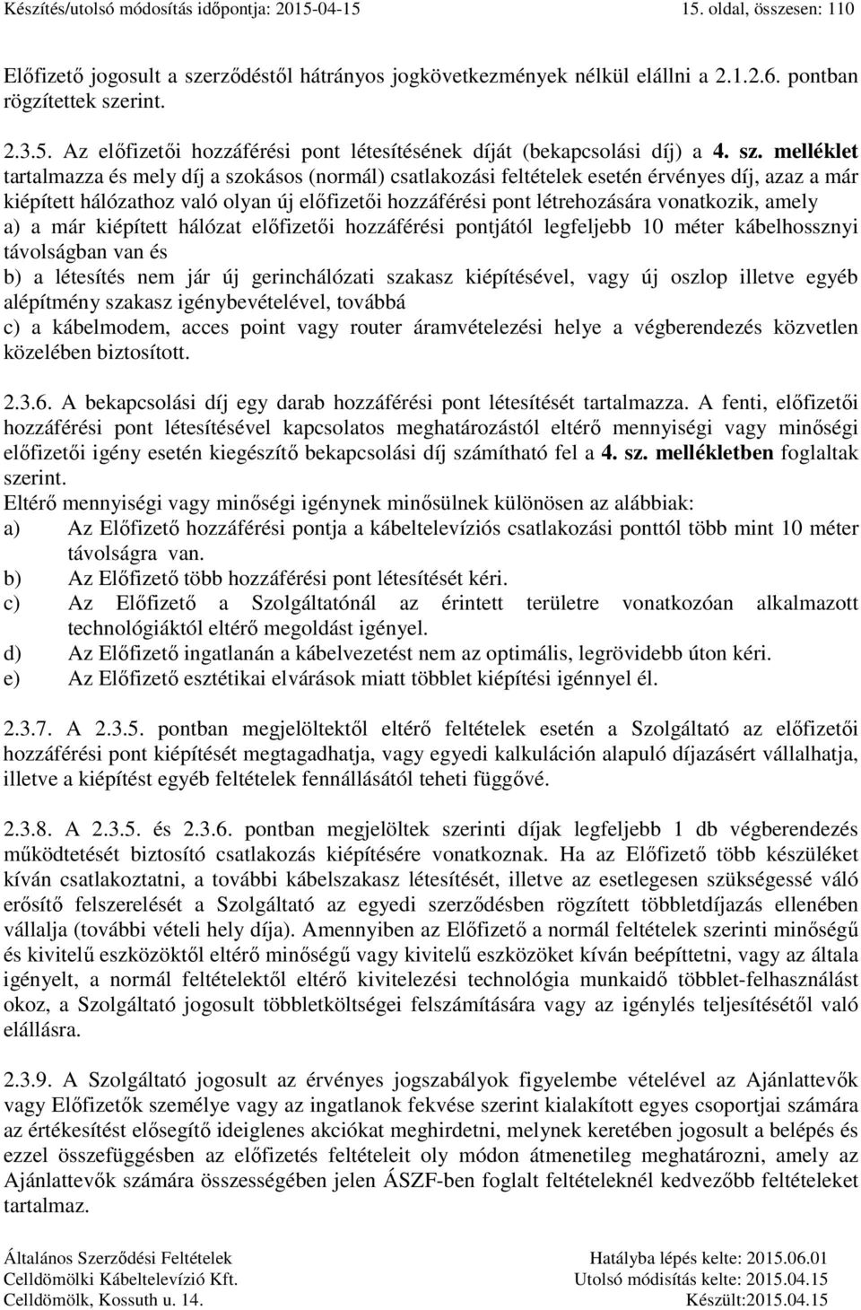 vonatkozik, amely a) a már kiépített hálózat előfizetői hozzáférési pontjától legfeljebb 10 méter kábelhossznyi távolságban van és b) a létesítés nem jár új gerinchálózati szakasz kiépítésével, vagy