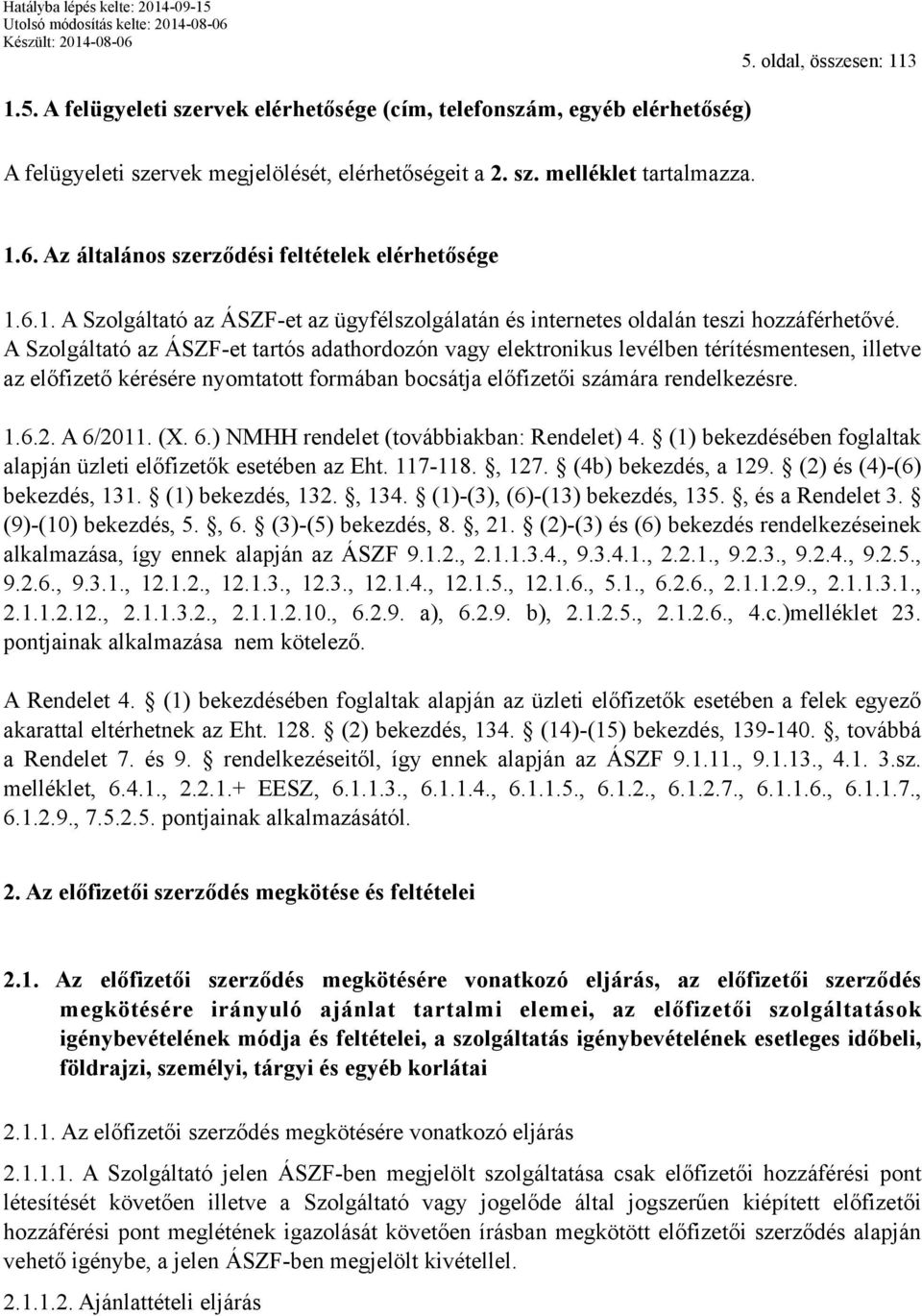 A Szolgáltató az ÁSZF-et tartós adathordozón vagy elektronikus levélben térítésmentesen, illetve az előfizető kérésére nyomtatott formában bocsátja előfizetői számára rendelkezésre. 1.6.2. A 6/2011.