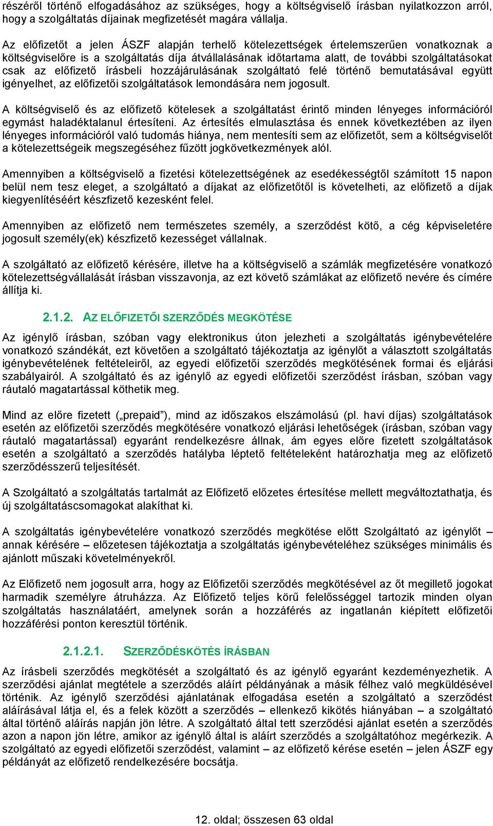 előfizető írásbeli hozzájárulásának szolgáltató felé történő bemutatásával együtt igényelhet, az előfizetői szolgáltatások lemondására nem jogosult.