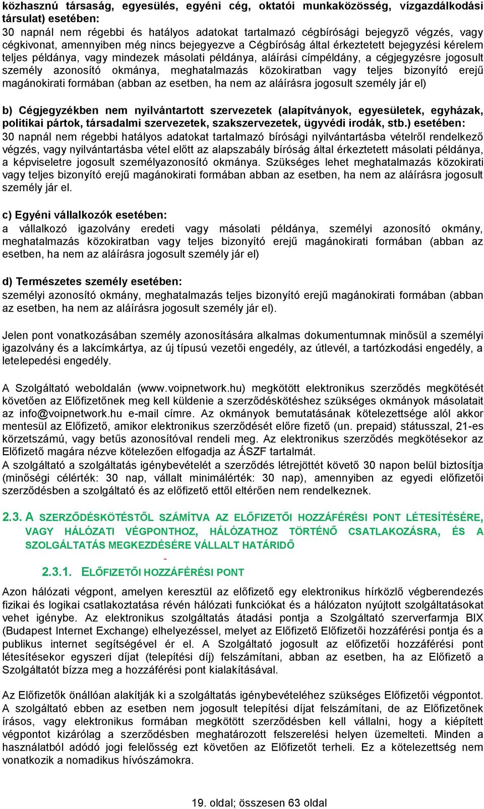 azonosító okmánya, meghatalmazás közokiratban vagy teljes bizonyító erejű magánokirati formában (abban az esetben, ha nem az aláírásra jogosult személy jár el) b) Cégjegyzékben nem nyilvántartott