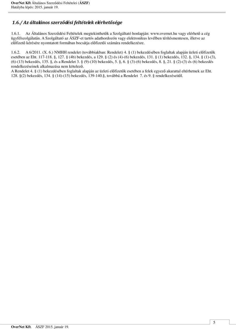 (X. 6.) NMHH rendelet (továbbiakban: Rendelet) 4. (1) bekezdésében foglaltak alapján üzleti előfizetők esetében az Eht. 117-118., 127. (4b) bekezdés, a 129. (2) és (4)-(6) bekezdés, 131.