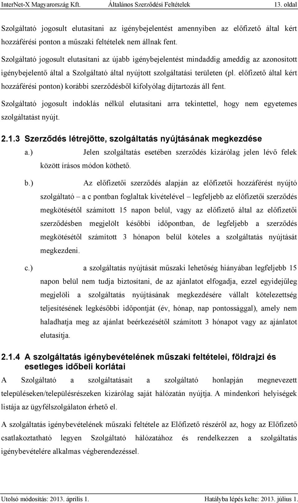 Szolgáltató jogosult elutasítani az újabb igénybejelentést mindaddig ameddig az azonosított igénybejelentő által a Szolgáltató által nyújtott szolgáltatási területen (pl.