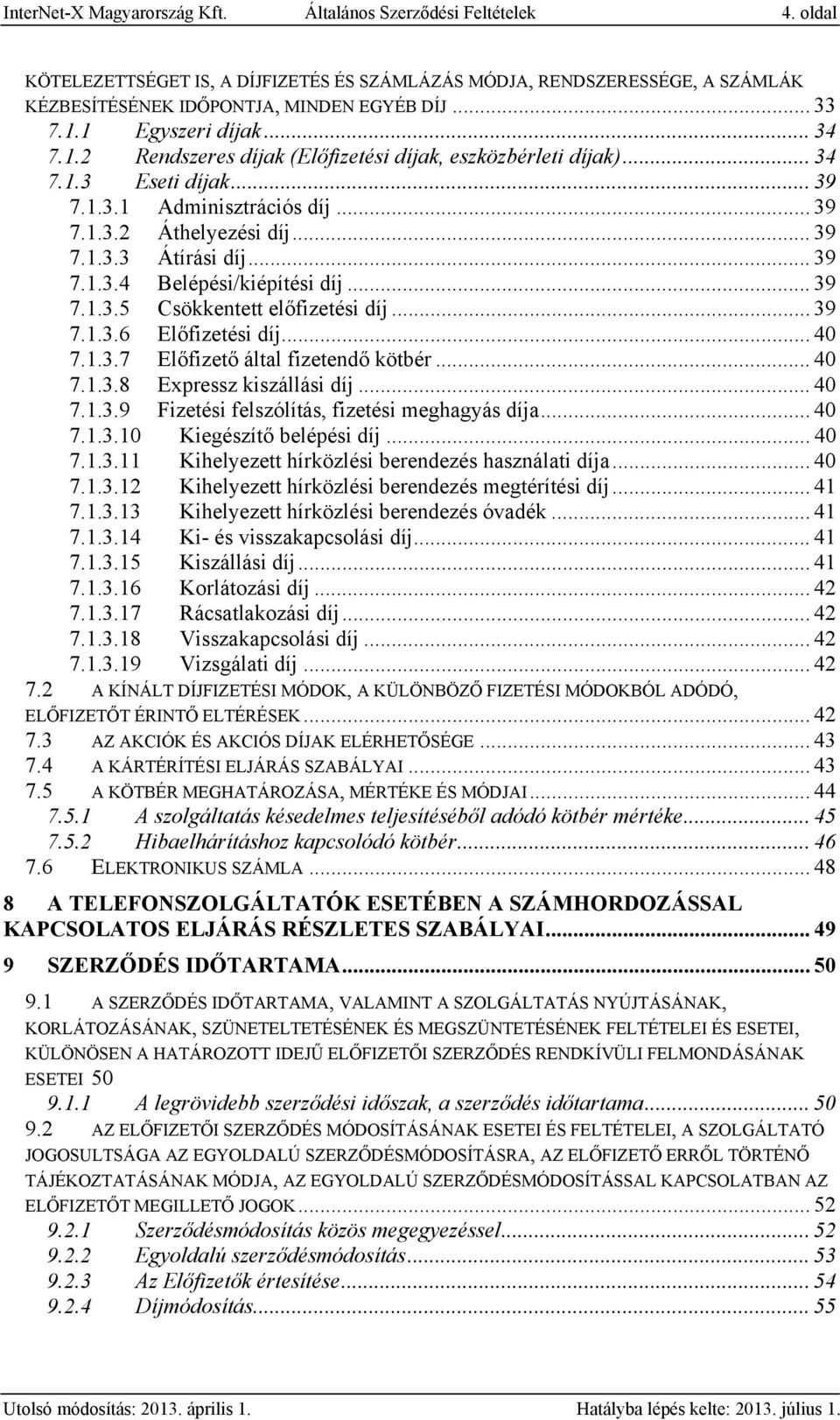 .. 39 7.1.3.4 Belépési/kiépítési díj... 39 7.1.3.5 Csökkentett előfizetési díj... 39 7.1.3.6 Előfizetési díj... 40 7.1.3.7 Előfizető által fizetendő kötbér... 40 7.1.3.8 Expressz kiszállási díj... 40 7.1.3.9 Fizetési felszólítás, fizetési meghagyás díja.