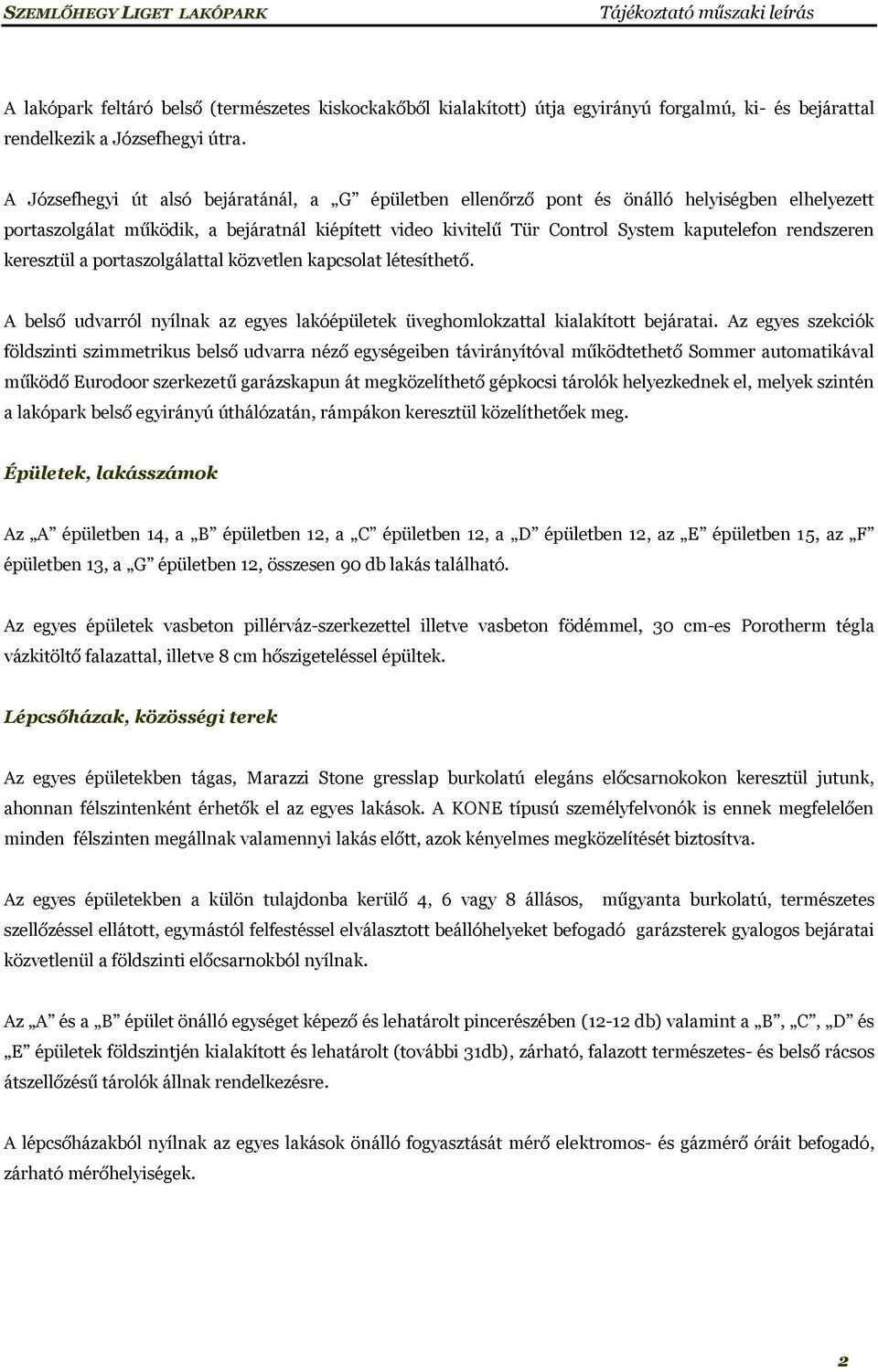 rendszeren keresztül a portaszolgálattal közvetlen kapcsolat létesíthető. A belső udvarról nyílnak az egyes lakóépületek üveghomlokzattal kialakított bejáratai.