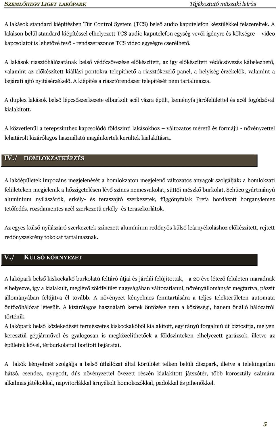 A lakások riasztóhálózatának belső védőcsövezése előkészített, az így előkészített védőcsövezés kábelezhető, valamint az előkészített kiállási pontokra telepíthető a riasztókezelő panel, a helyiség