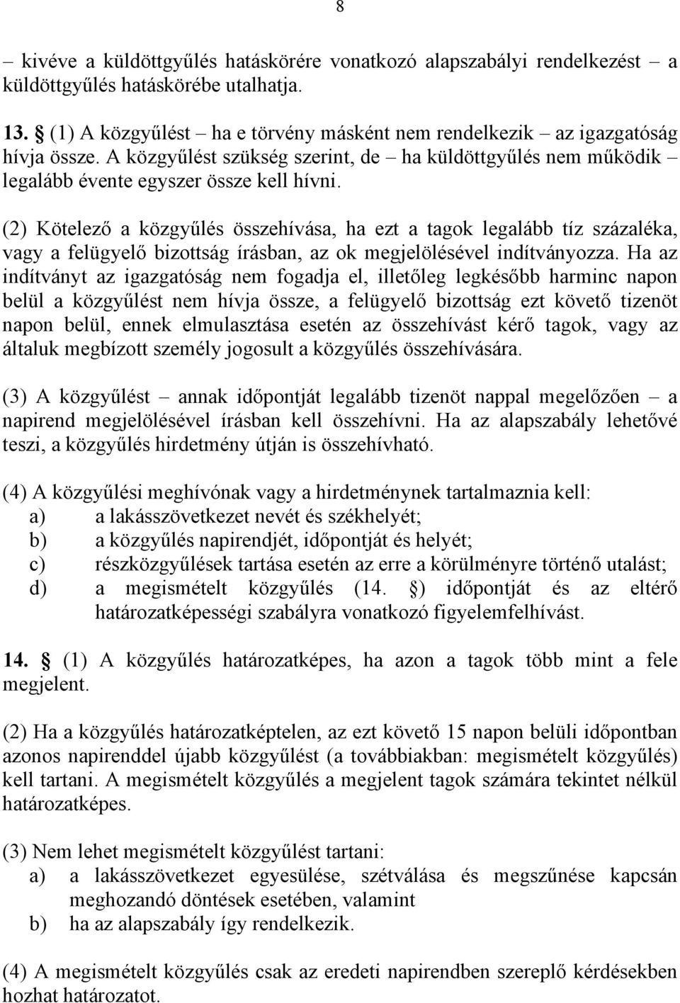 (2) Kötelező a közgyűlés összehívása, ha ezt a tagok legalább tíz százaléka, vagy a felügyelő bizottság írásban, az ok megjelölésével indítványozza.