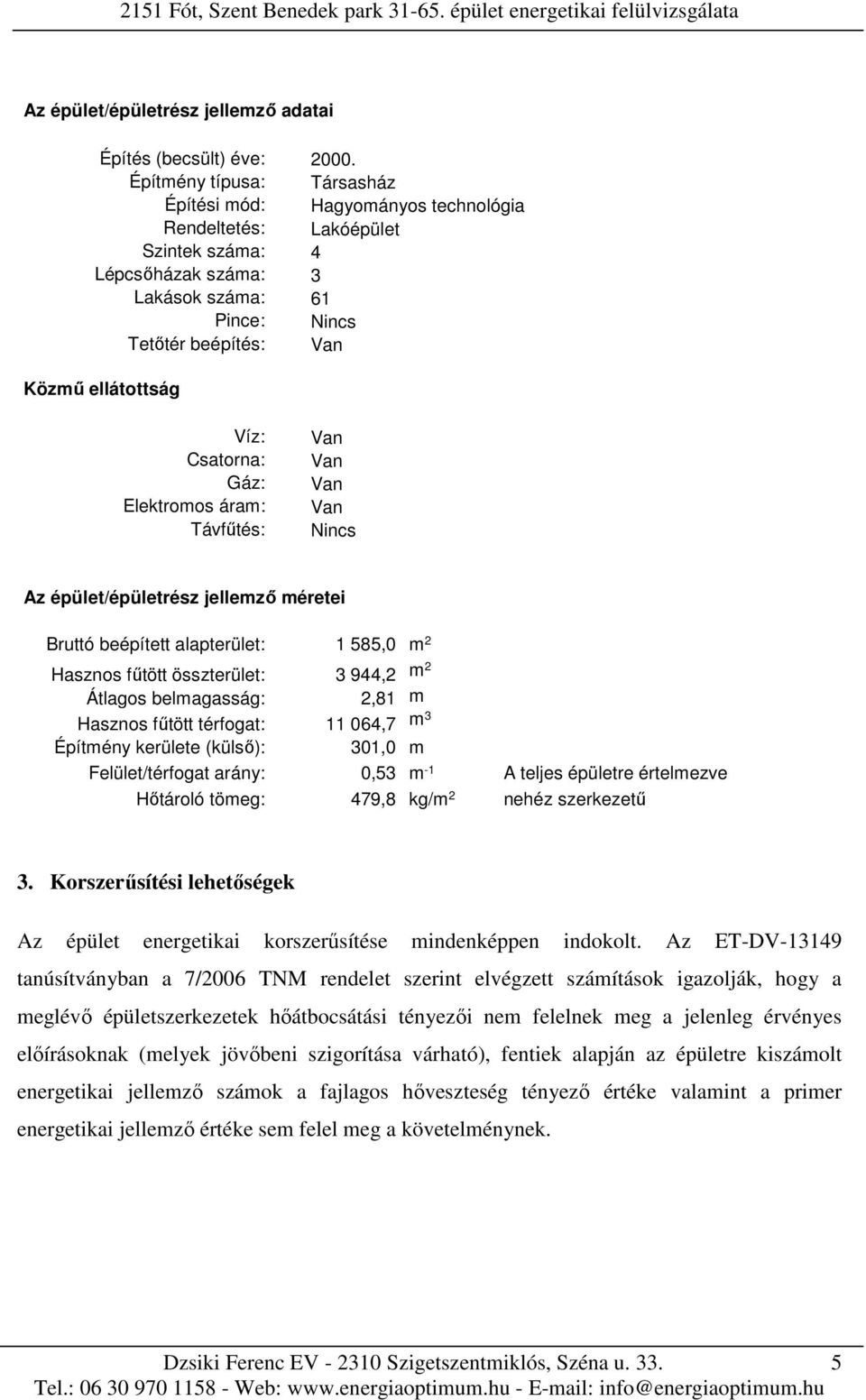 Víz: Csatorna: Gáz: Elektromos áram: Távfűtés: Van Van Van Van Nincs Az épület/épületrész jellemző méretei Bruttó beépített alapterület: 1 585,0 m 2 Hasznos fűtött összterület: 3 944,2 m2 Átlagos