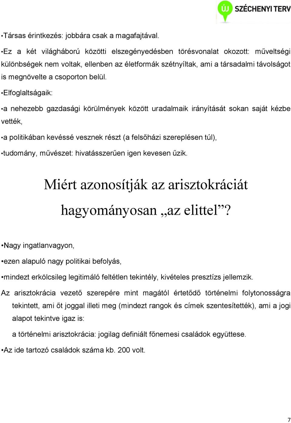 Elfoglaltságaik: a nehezebb gazdasági körülmények között uradalmaik irányítását sokan saját kézbe vették, a politikában kevéssé vesznek részt (a felsőházi szereplésen túl), tudomány, művészet: