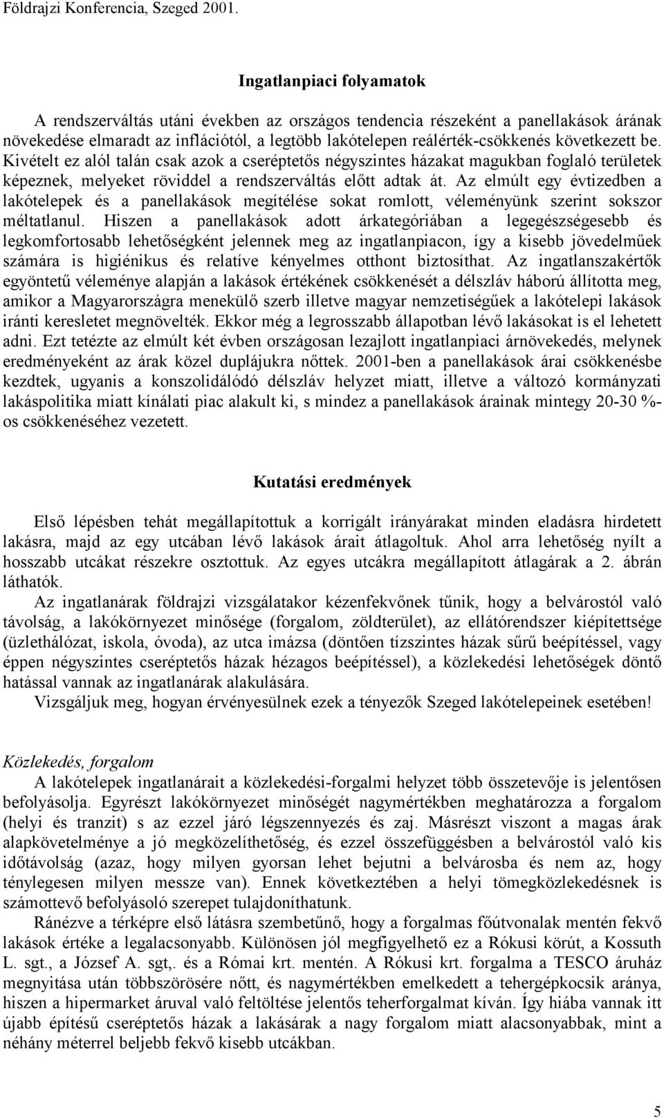 be. Kivételt ez alól talán csak azok a cseréptetős négyszintes házakat magukban foglaló területek képeznek, melyeket röviddel a rendszerváltás előtt adtak át.