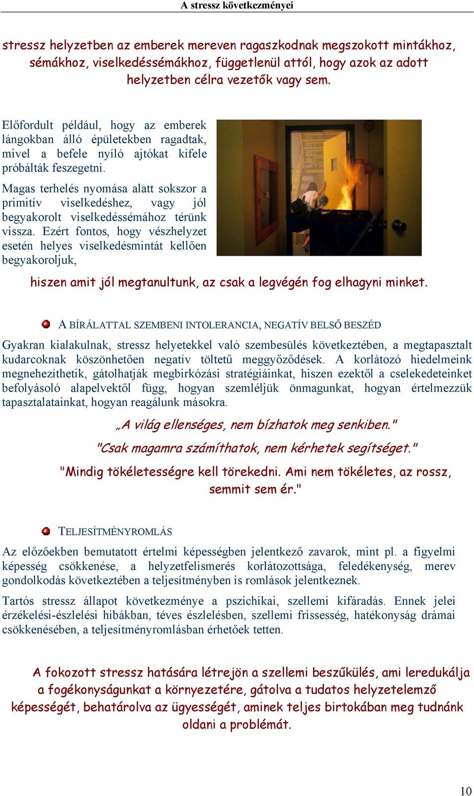 Magas terhelés nyomása alatt sokszor a primitív viselkedéshez, vagy jól begyakorolt viselkedéssémához térünk vissza.