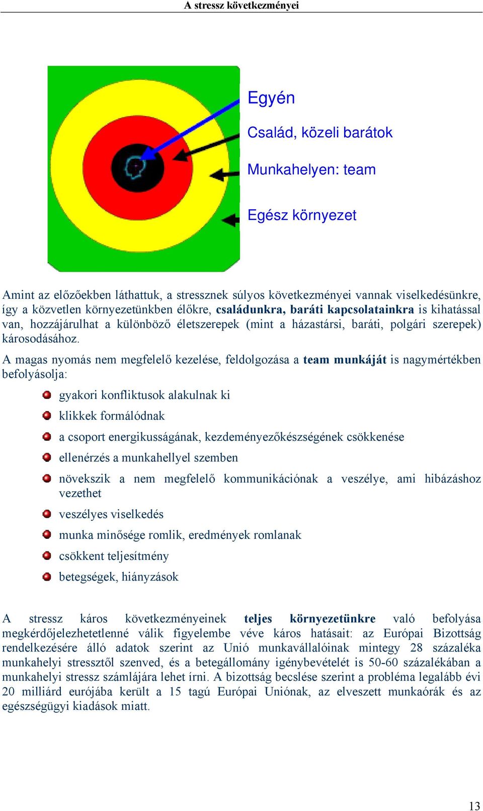 A magas nyomás nem megfelelő kezelése, feldolgozása a team munkáját is nagymértékben befolyásolja: gyakori konfliktusok alakulnak ki klikkek formálódnak a csoport energikusságának,