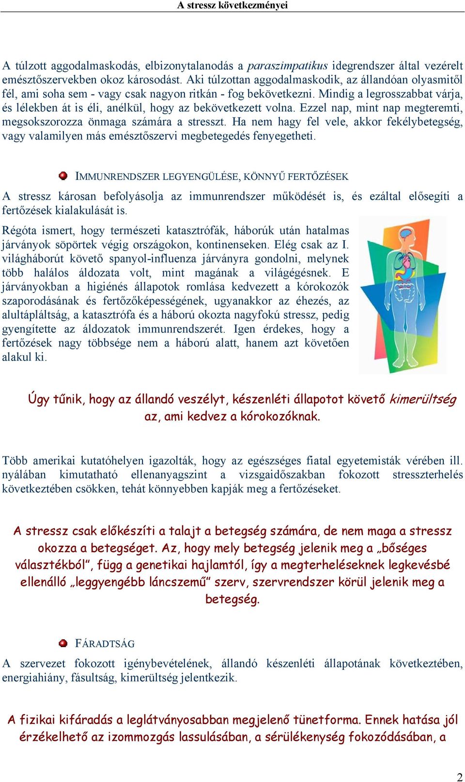 Mindig a legrosszabbat várja, és lélekben át is éli, anélkül, hogy az bekövetkezett volna. Ezzel nap, mint nap megteremti, megsokszorozza önmaga számára a stresszt.