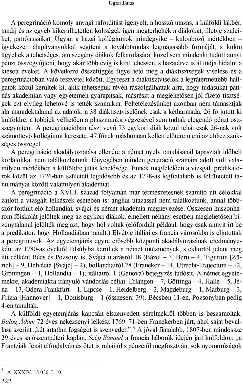 Ugyan a hazai kollégiumok mindegyike különböző mértékben igyekezett alapítványokkal segíteni a továbbtanulás legmagasabb formáját, s külön ügyeltek a tehetséges, ám szegény diákok felkarolására,