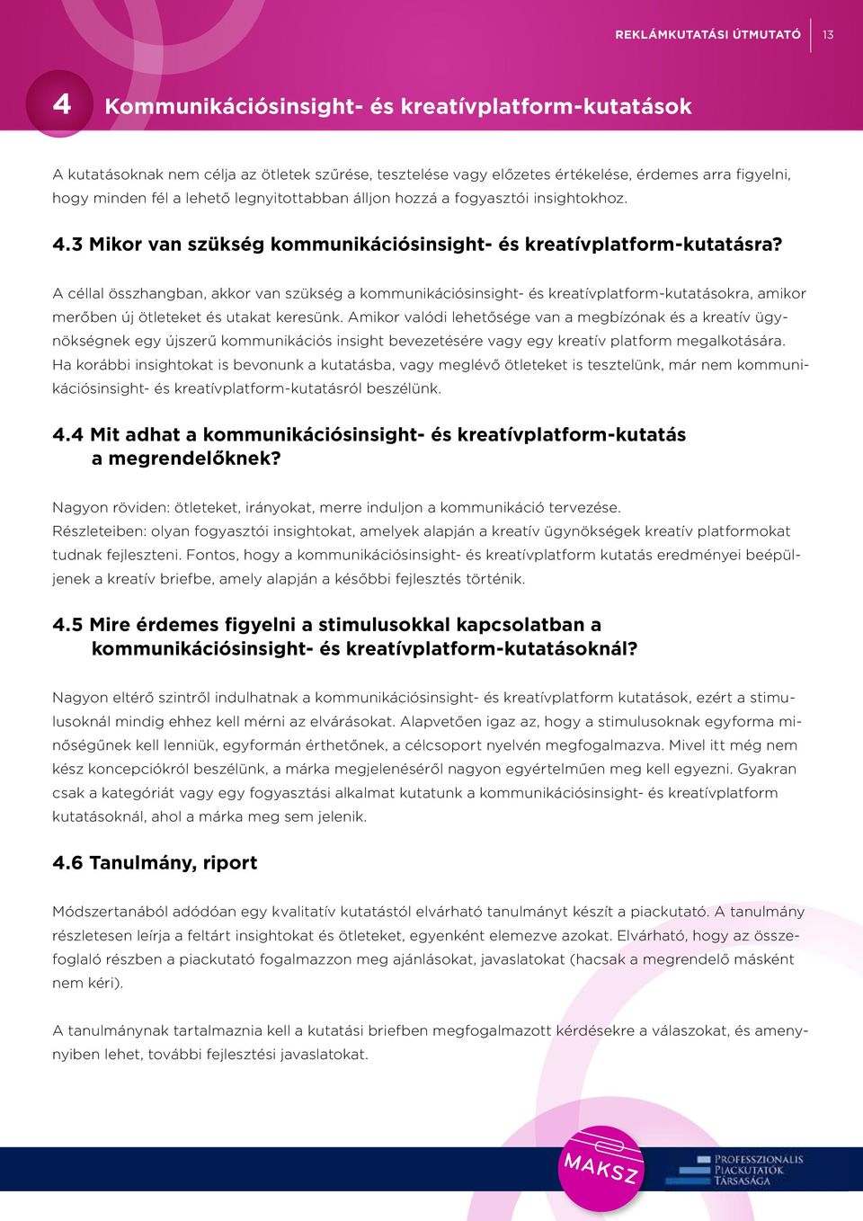 A céllal összhangban, akkor van szükség a kommunikációsinsight- és kreatívplatform-kutatásokra, amikor merőben új ötleteket és utakat keresünk.