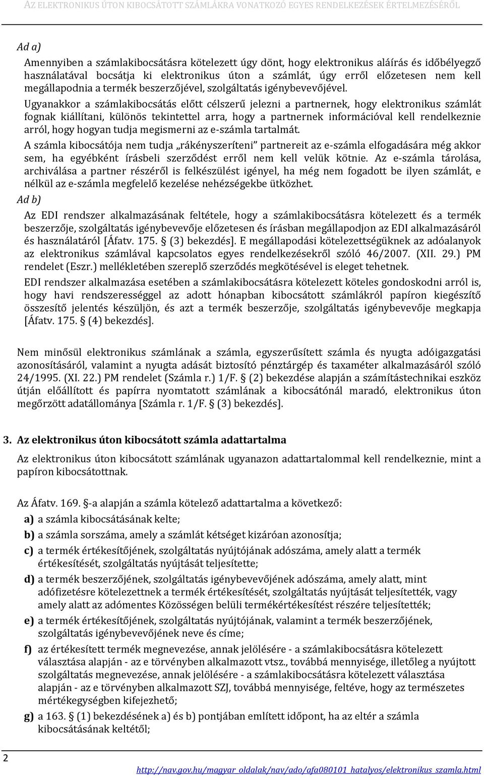 Ugyanakkor a számlakibocsátás előtt célszerű jelezni a partnernek, hogy elektronikus számlát fognak kiállítani, különös tekintettel arra, hogy a partnernek információval kell rendelkeznie arról, hogy