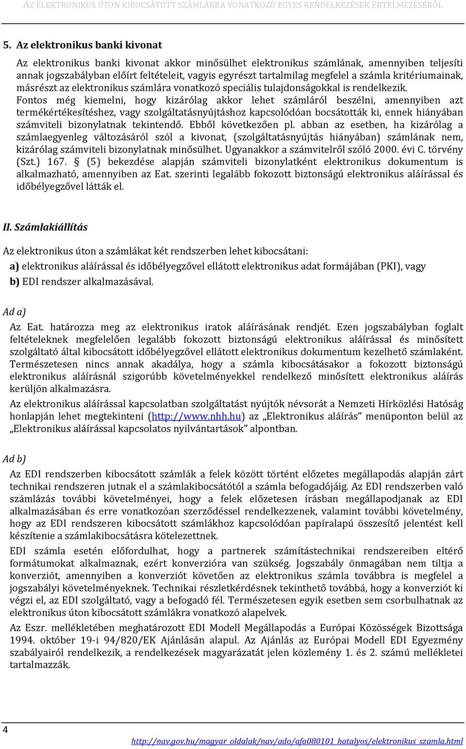 Fontos még kiemelni, hogy kizárólag akkor lehet számláról beszélni, amennyiben azt termékértékesítéshez, vagy szolgáltatásnyújtáshoz kapcsolódóan bocsátották ki, ennek hiányában számviteli