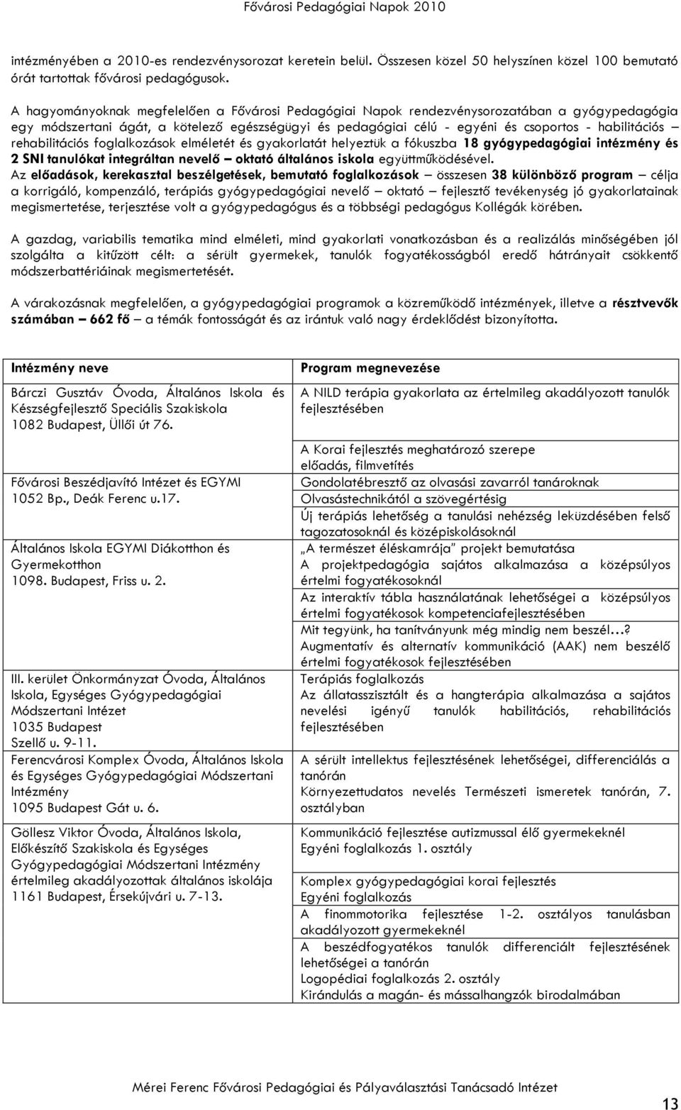 rehabilitációs foglalkozások elméletét és gyakorlatát helyeztük a fókuszba 18 gyógypedagógiai intézmény és 2 SNI tanulókat integráltan nevelő oktató általános iskola együttműködésével.