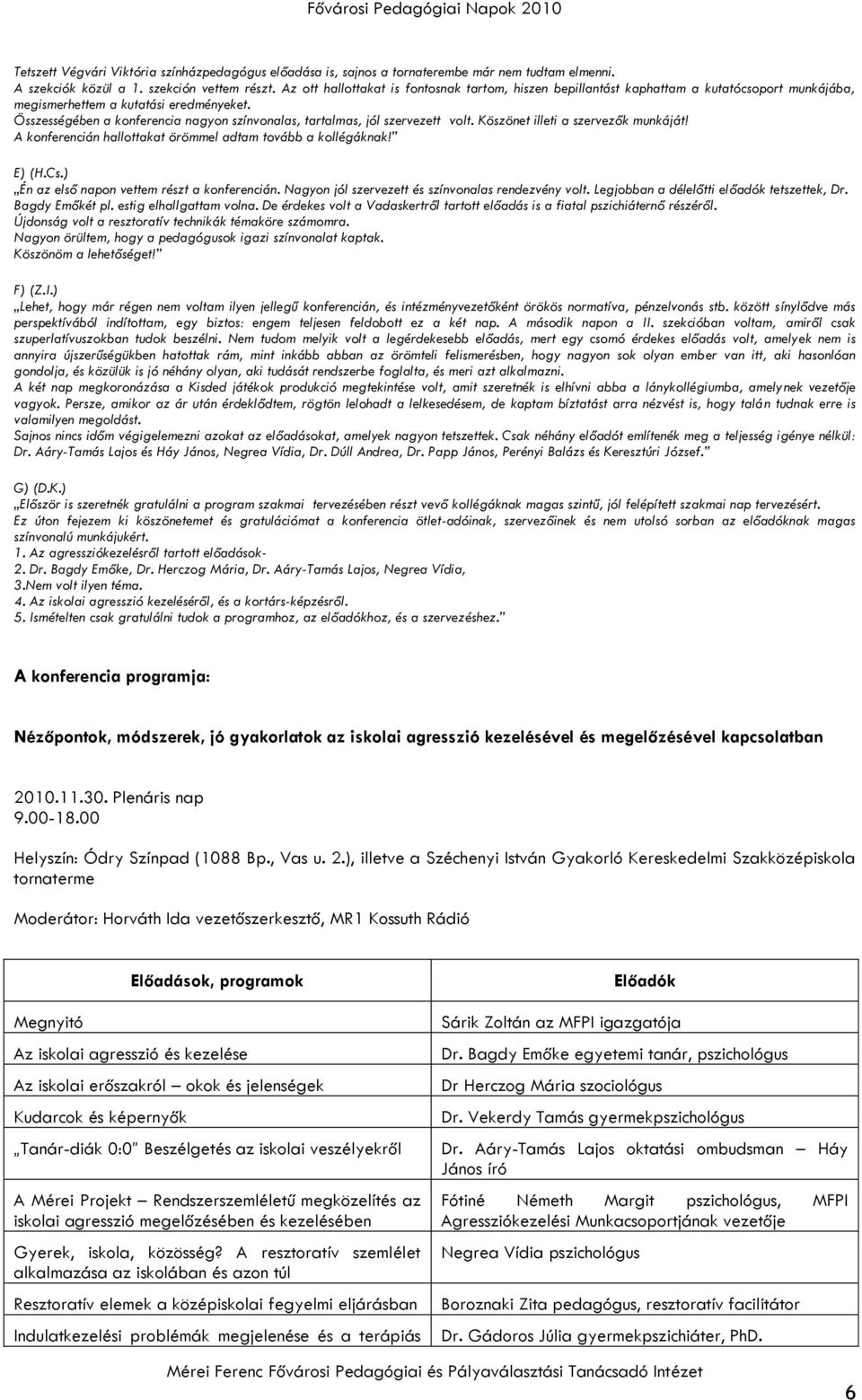 Összességében a konferencia nagyon színvonalas, tartalmas, jól szervezett volt. Köszönet illeti a szervezők munkáját! A konferencián hallottakat örömmel adtam tovább a kollégáknak! E) (H.Cs.