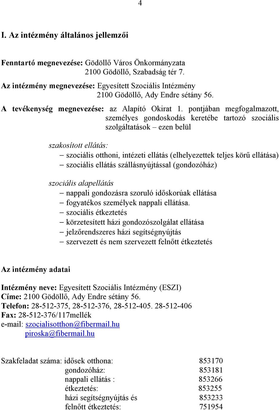 pontjában megfogalmazott, személyes gondoskodás keretébe tartozó szociális szolgáltatások ezen belül szakosított ellátás: - szociális otthoni, intézeti ellátás (elhelyezettek teljes körű ellátása) -