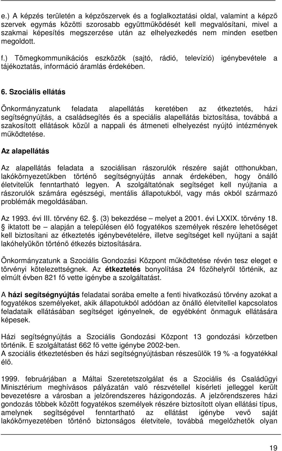 Szociális ellátás Önkormányzatunk feladata alapellátás keretében az étkeztetés, házi segítségnyújtás, a családsegítés és a speciális alapellátás biztosítása, továbbá a szakosított ellátások közül a