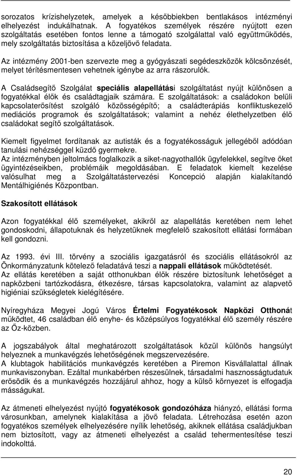 Az intézmény 2001-ben szervezte meg a gyógyászati segédeszközök kölcsönzését, melyet térítésmentesen vehetnek igénybe az arra rászorulók.