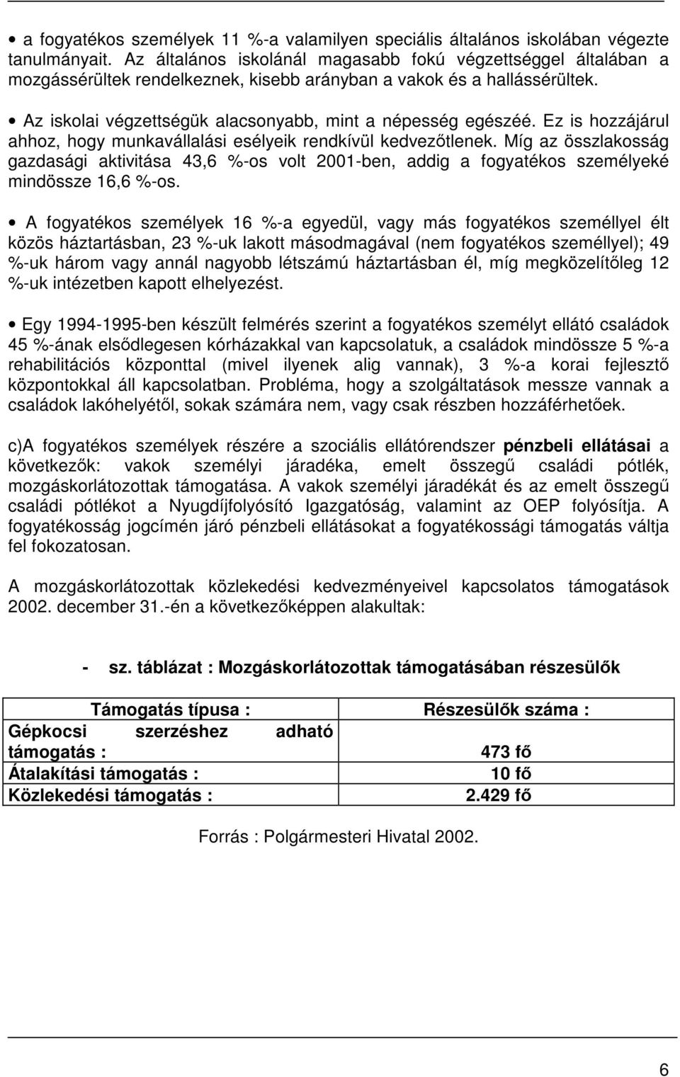 Ez is hozzájárul ahhoz, hogy munkavállalási esélyeik rendkívül kedvezőtlenek. Míg az összlakosság gazdasági aktivitása 43,6 %-os volt 2001-ben, addig a fogyatékos személyeké mindössze 16,6 %-os.