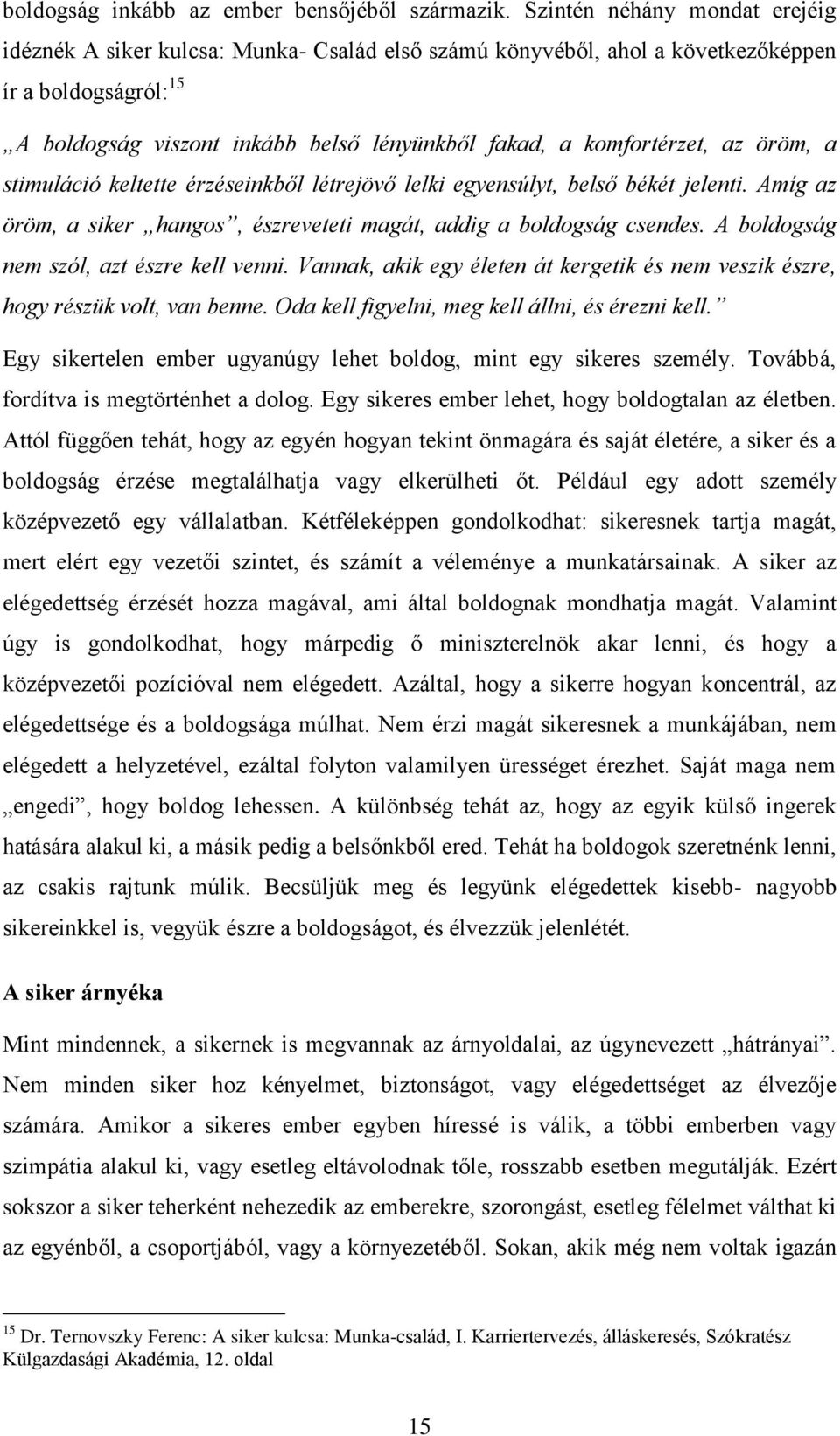 komfortérzet, az öröm, a stimuláció keltette érzéseinkből létrejövő lelki egyensúlyt, belső békét jelenti. Amíg az öröm, a siker hangos, észreveteti magát, addig a boldogság csendes.