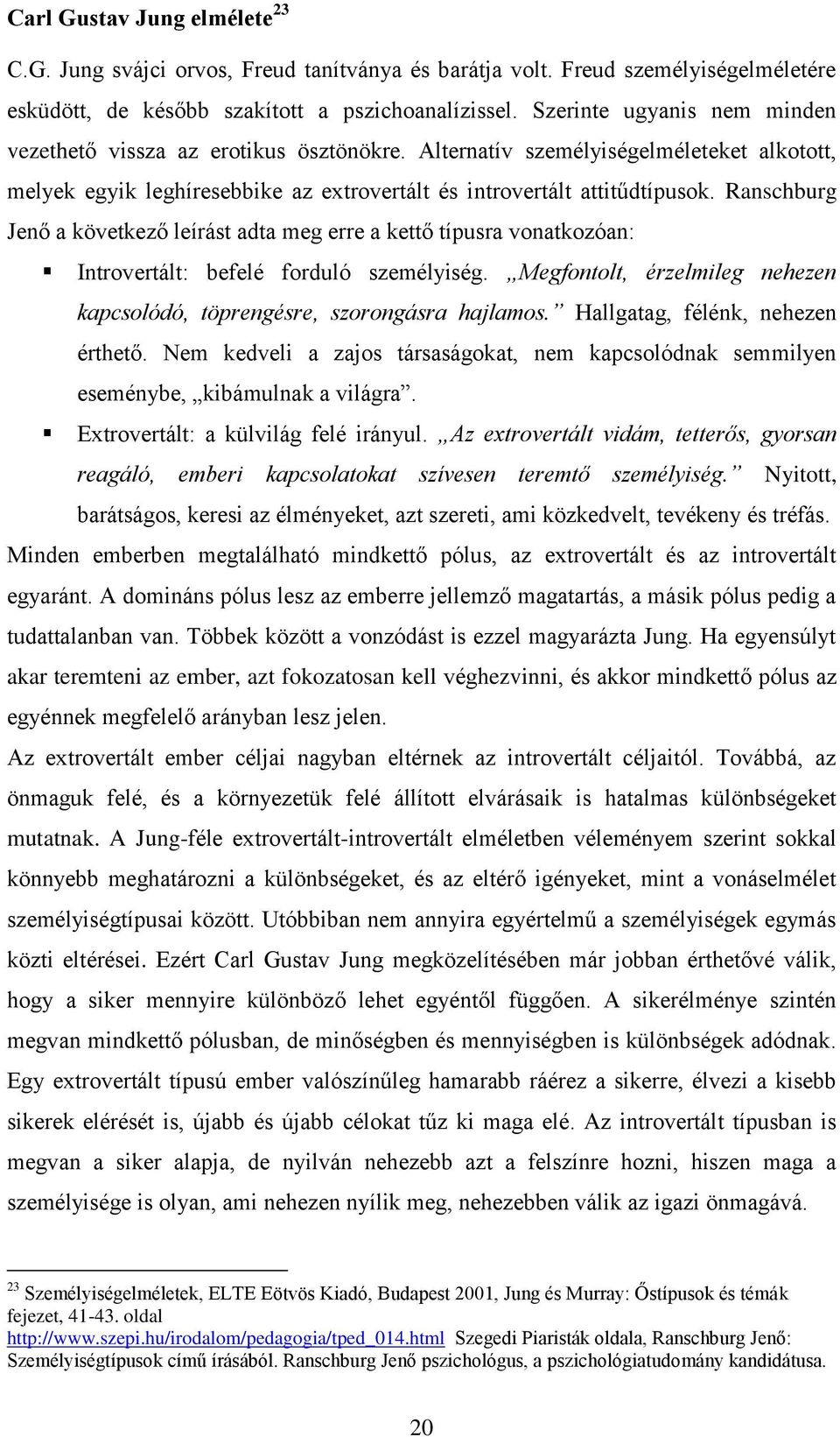 Ranschburg Jenő a következő leírást adta meg erre a kettő típusra vonatkozóan: Introvertált: befelé forduló személyiség. Megfontolt, érzelmileg nehezen kapcsolódó, töprengésre, szorongásra hajlamos.