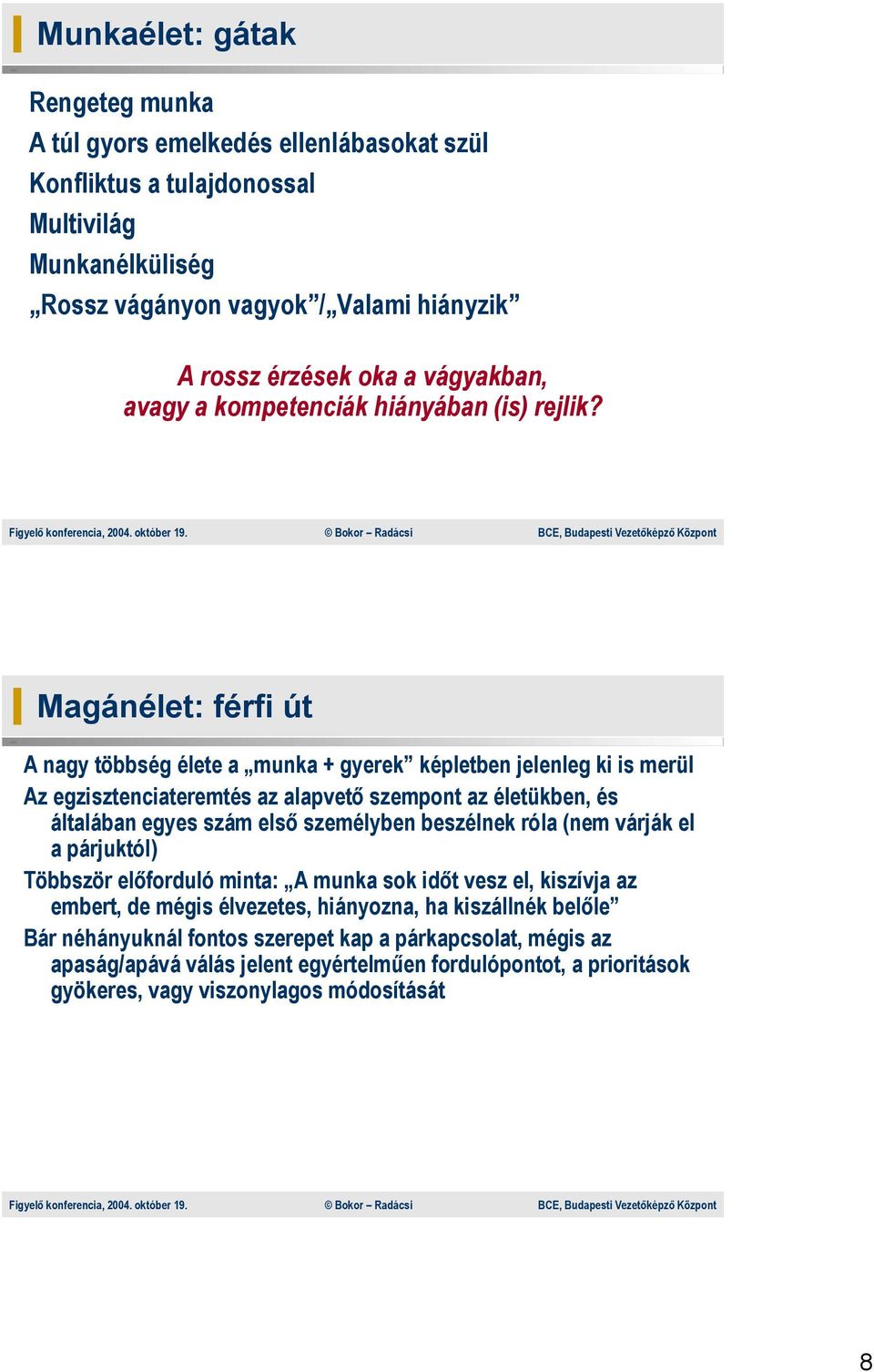 Magánélet: férfi út A nagy többség élete a munka + gyerek képletben jelenleg ki is merül Az egzisztenciateremtés az alapvető szempont az életükben, és általában egyes szám első személyben