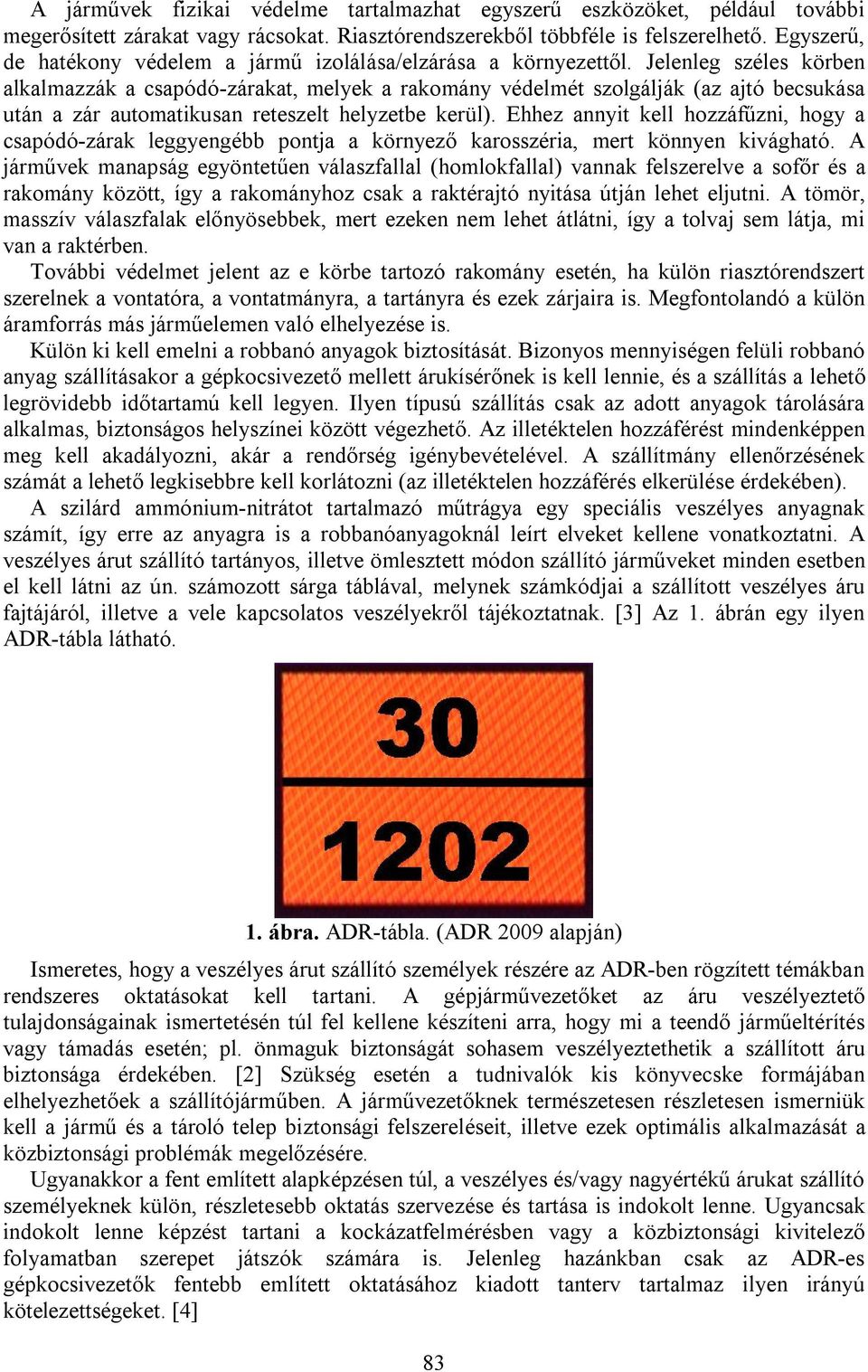 Jelenleg széles körben alkalmazzák a csapódó-zárakat, melyek a rakomány védelmét szolgálják (az ajtó becsukása után a zár automatikusan reteszelt helyzetbe kerül).