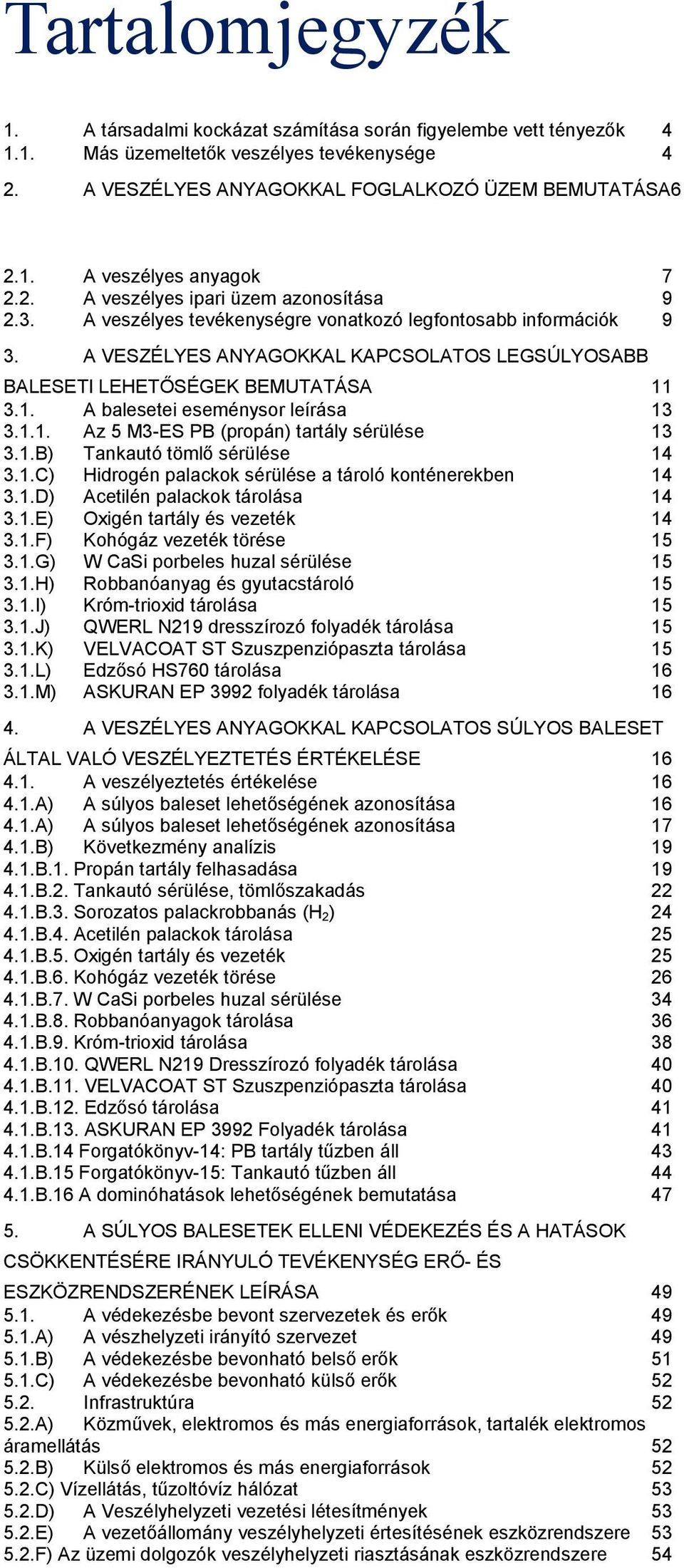 3.1. A balesetei eseménysor leírása 13 3.1.1. Az 5 M3-ES PB (propán) tartály sérülése 13 3.1.B) Tankautó tömlő sérülése 14 3.1.C) Hidrogén palackok sérülése a tároló konténerekben 14 3.1.D) Acetilén palackok tárolása 14 3.