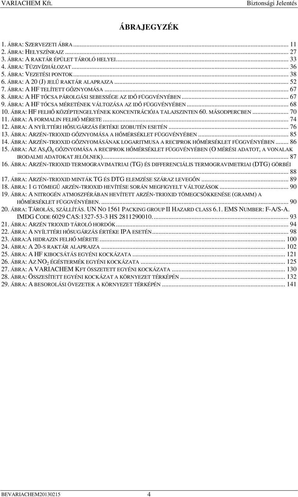 ÁBRA: A HF TÓCSA MÉRETÉNEK VÁLTOZÁSA AZ IDİ FÜGGVÉNYÉBEN... 68 10. ÁBRA: HF FELHİ KÖZÉPTENGELYÉNEK KONCENTRÁCIÓJA TALAJSZINTEN 60. MÁSODPERCBEN... 70 11. ÁBRA: A FORMALIN FELHİ MÉRETE... 74 12.