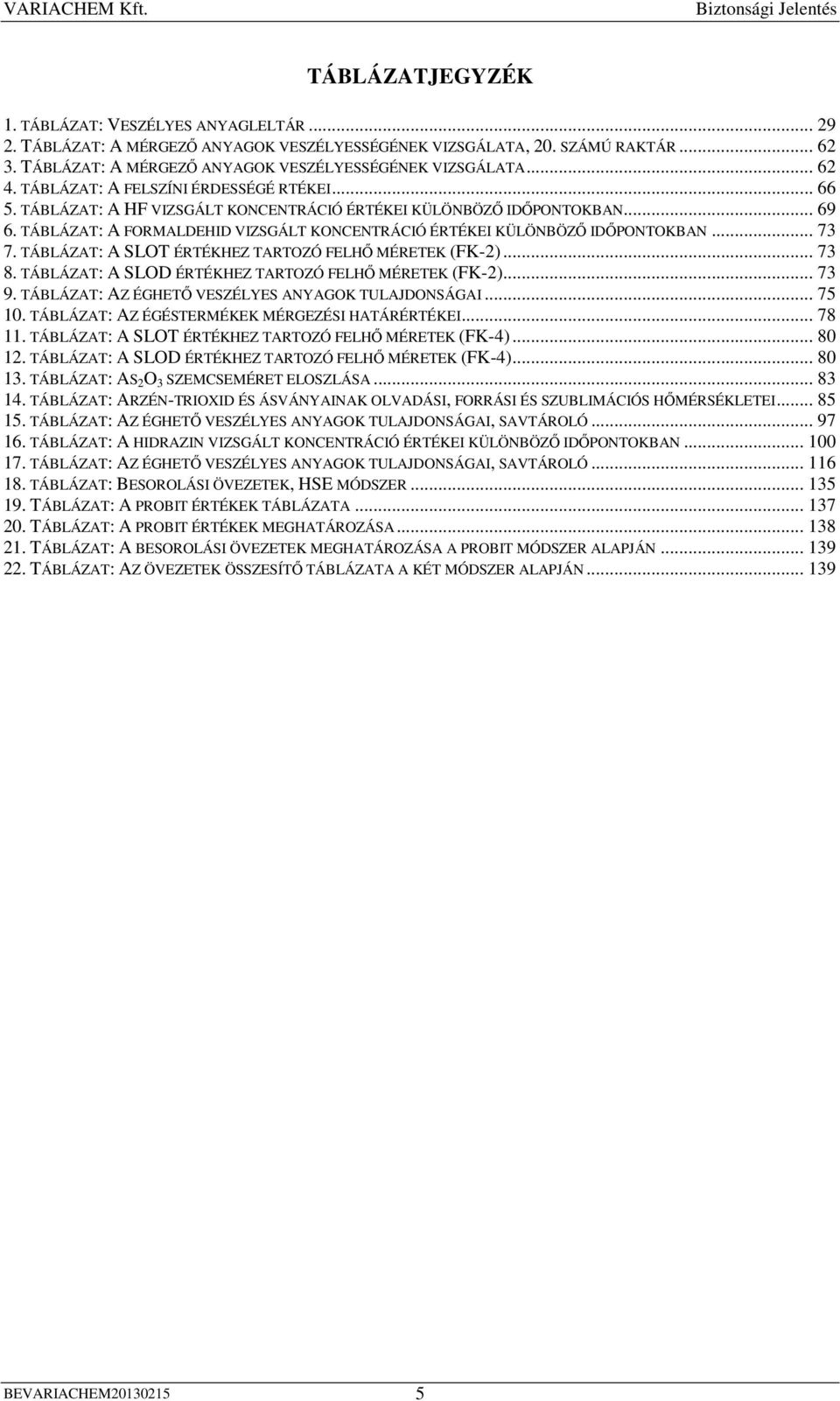 TÁBLÁZAT: A FORMALDEHID VIZSGÁLT KONCENTRÁCIÓ ÉRTÉKEI KÜLÖNBÖZİ IDİPONTOKBAN... 73 7. TÁBLÁZAT: A SLOT ÉRTÉKHEZ TARTOZÓ FELHİ MÉRETEK (FK-2)... 73 8.