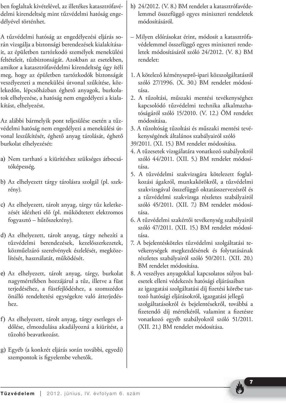 Azokban az esetekben, amikor a katasztrófavédelmi kirendeltség úgy ítéli meg, hogy az épületben tartózkodók biztonságát veszélyezteti a menekülési útvonal szűkítése, közlekedőn, lépcsőházban éghető