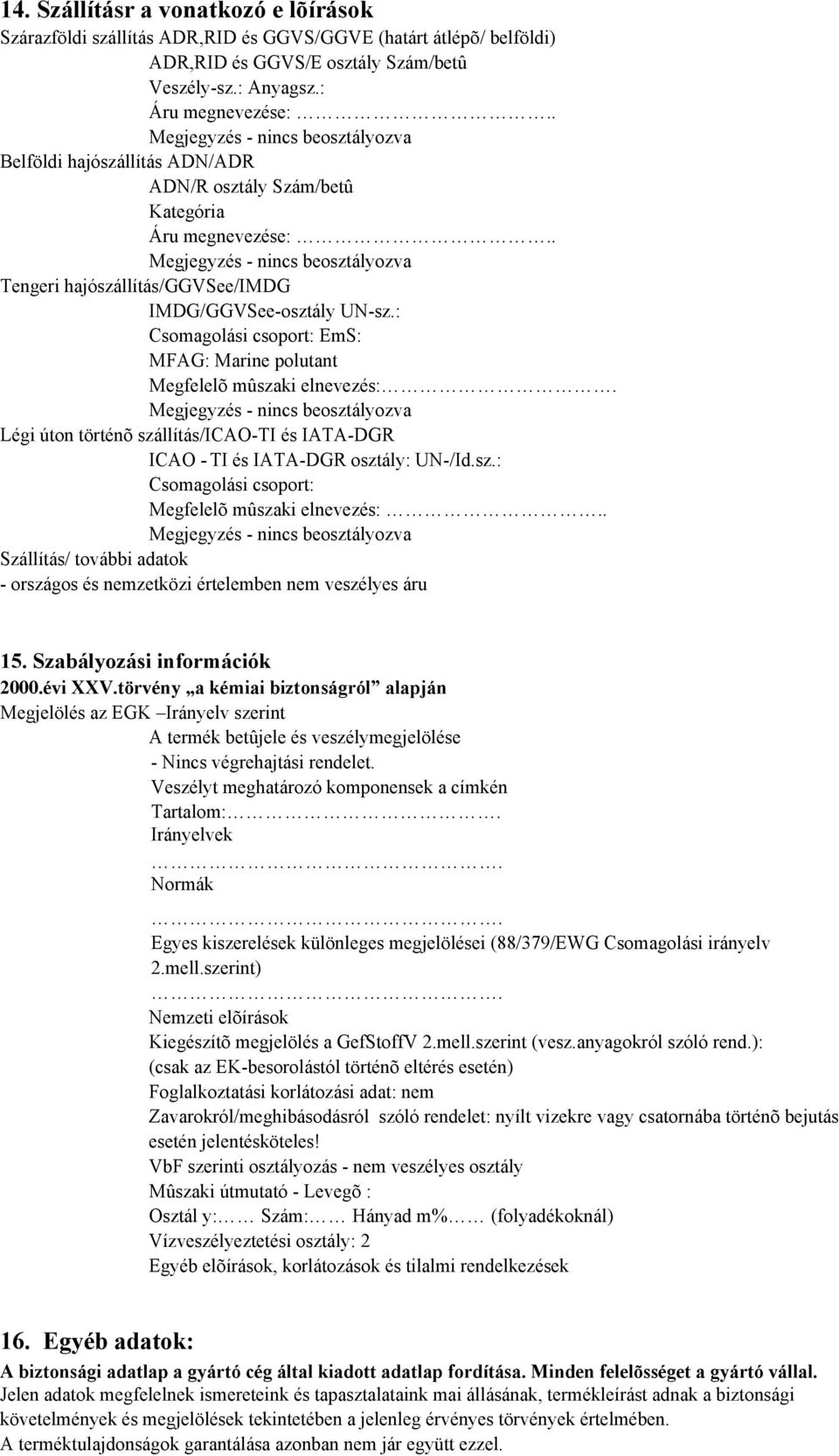 : Csomagolási csoport: EmS: MFAG: Marine polutant Megfelelõ mûszaki elnevezés:. Légi úton történõ szállítás/icao-ti és IATA-DGR ICAO - TI és IATA-DGR osztály: UN-/Id.sz.: Csomagolási csoport: Megfelelõ mûszaki elnevezés:.