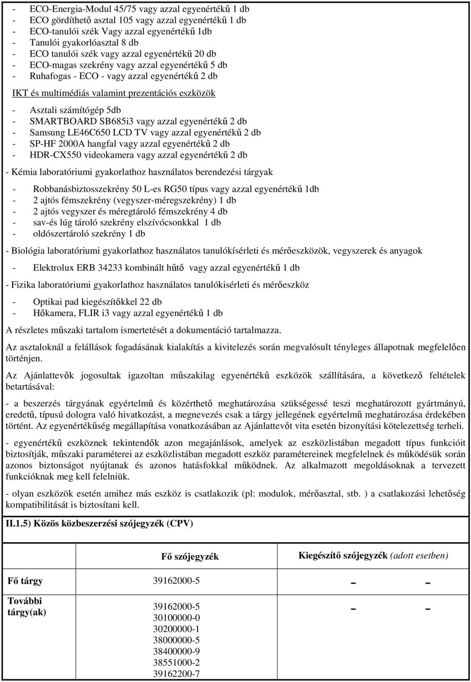 számítógép 5db - SMARTBOARD SB685i3 vagy azzal egyenértékű 2 db - Samsung LE46C650 LCD TV vagy azzal egyenértékű 2 db - SP-HF 2000A hangfal vagy azzal egyenértékű 2 db - HDR-CX550 videokamera vagy