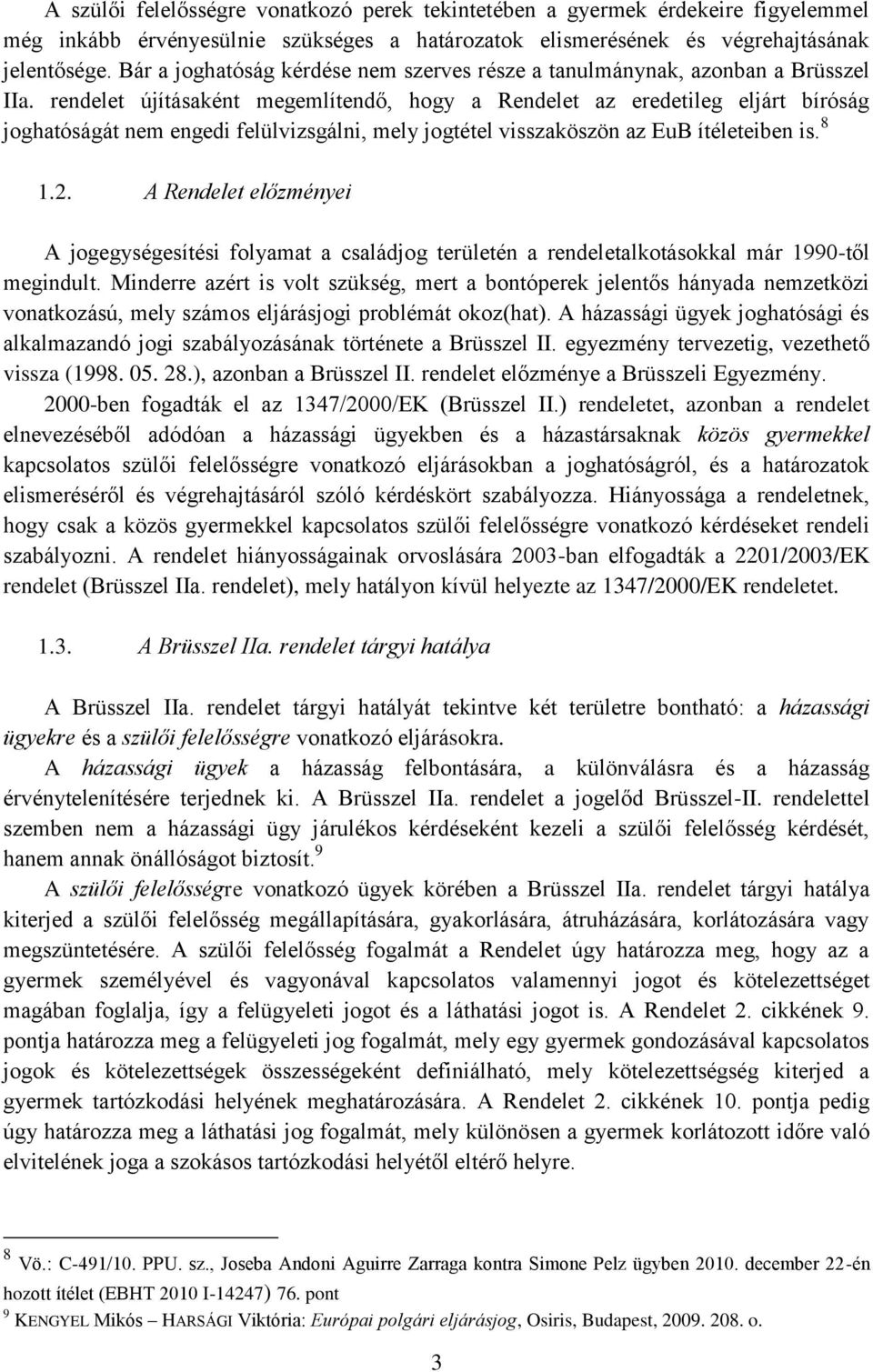 rendelet újításaként megemlítendő, hogy a Rendelet az eredetileg eljárt bíróság joghatóságát nem engedi felülvizsgálni, mely jogtétel visszaköszön az EuB ítéleteiben is. 8 1.2.