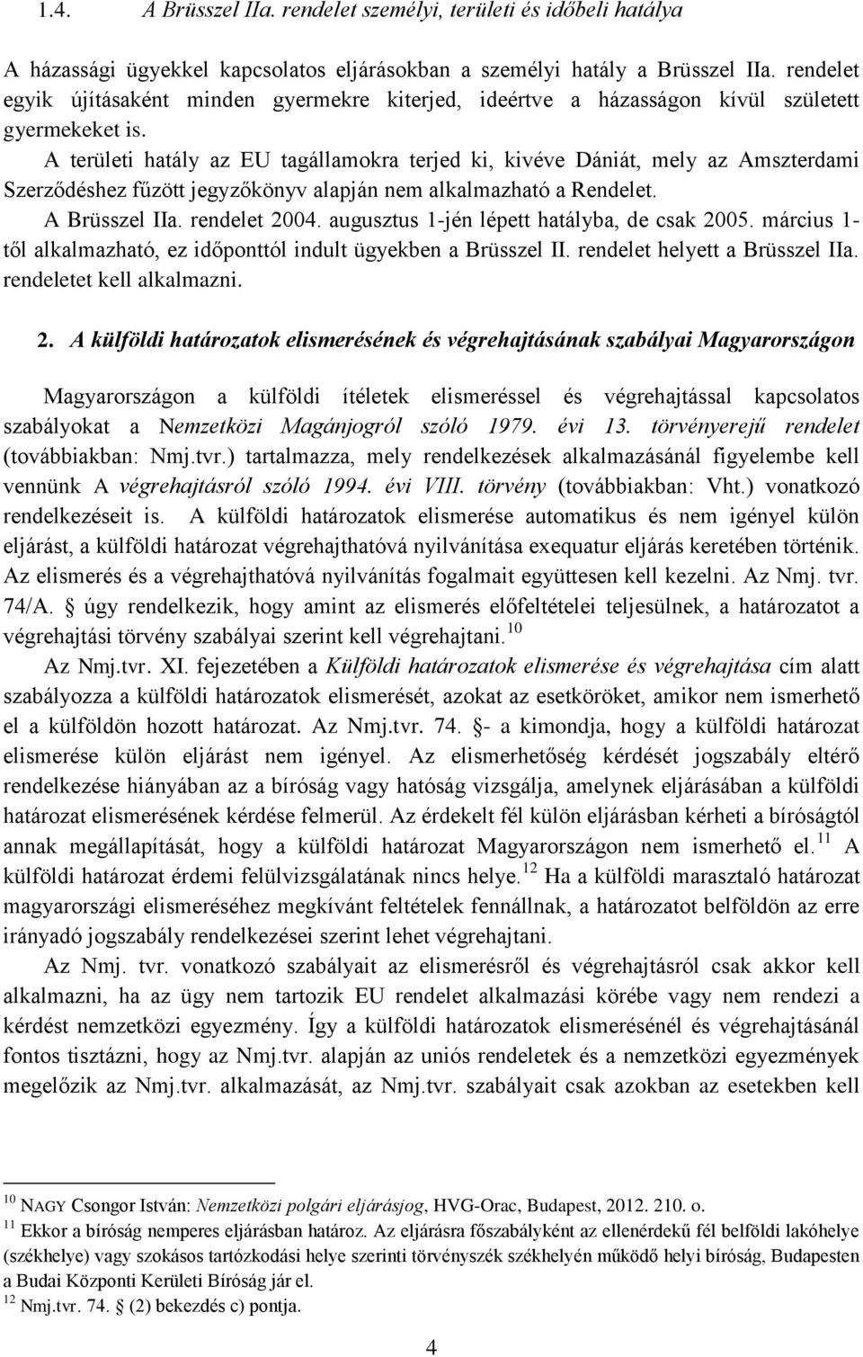 A területi hatály az EU tagállamokra terjed ki, kivéve Dániát, mely az Amszterdami Szerződéshez fűzött jegyzőkönyv alapján nem alkalmazható a Rendelet. A Brüsszel IIa. rendelet 2004.