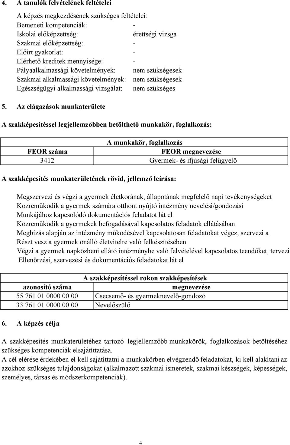 Az elágazások munkaterülete A szakképesítéssel legjellemzőbben betölthető munkakör, foglalkozás: A munkakör, foglalkozás FEOR száma FEOR megnevezése 3412 Gyermek- és ifjúsági felügyelő A