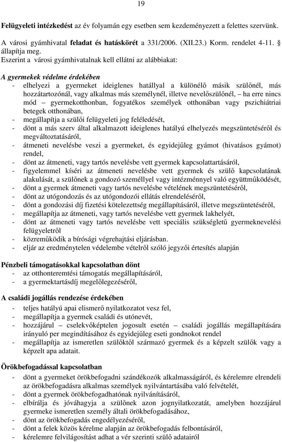 más személynél, illetve nevelıszülınél, ha erre nincs mód gyermekotthonban, fogyatékos személyek otthonában vagy pszichiátriai betegek otthonában, - megállapítja a szülıi felügyeleti jog feléledését,