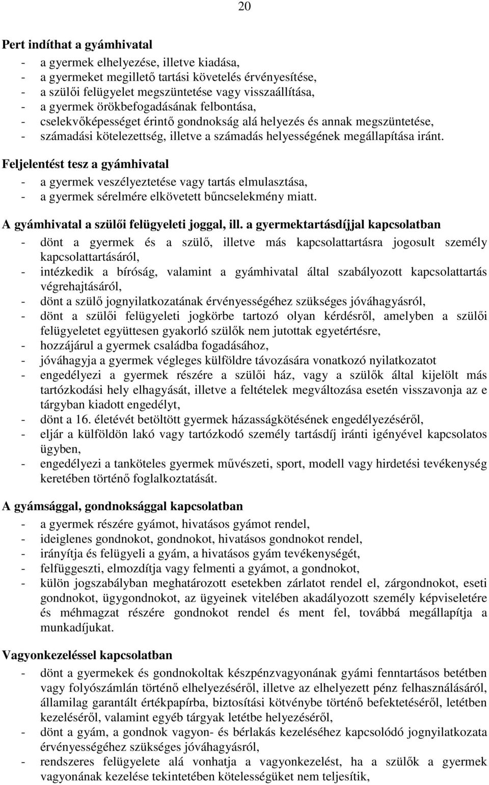 Feljelentést tesz a gyámhivatal - a gyermek veszélyeztetése vagy tartás elmulasztása, - a gyermek sérelmére elkövetett bőncselekmény miatt. A gyámhivatal a szülıi felügyeleti joggal, ill.