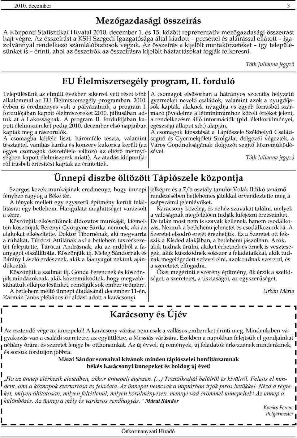 A csomagba kétféle liszt, háromféle tészta, valamint tésztaétel, vaníliás karika és konzerv kukorica került (az egyes csomagok összetétele változó az eltérı mennyiségben kapott élelmiszerek miatt).