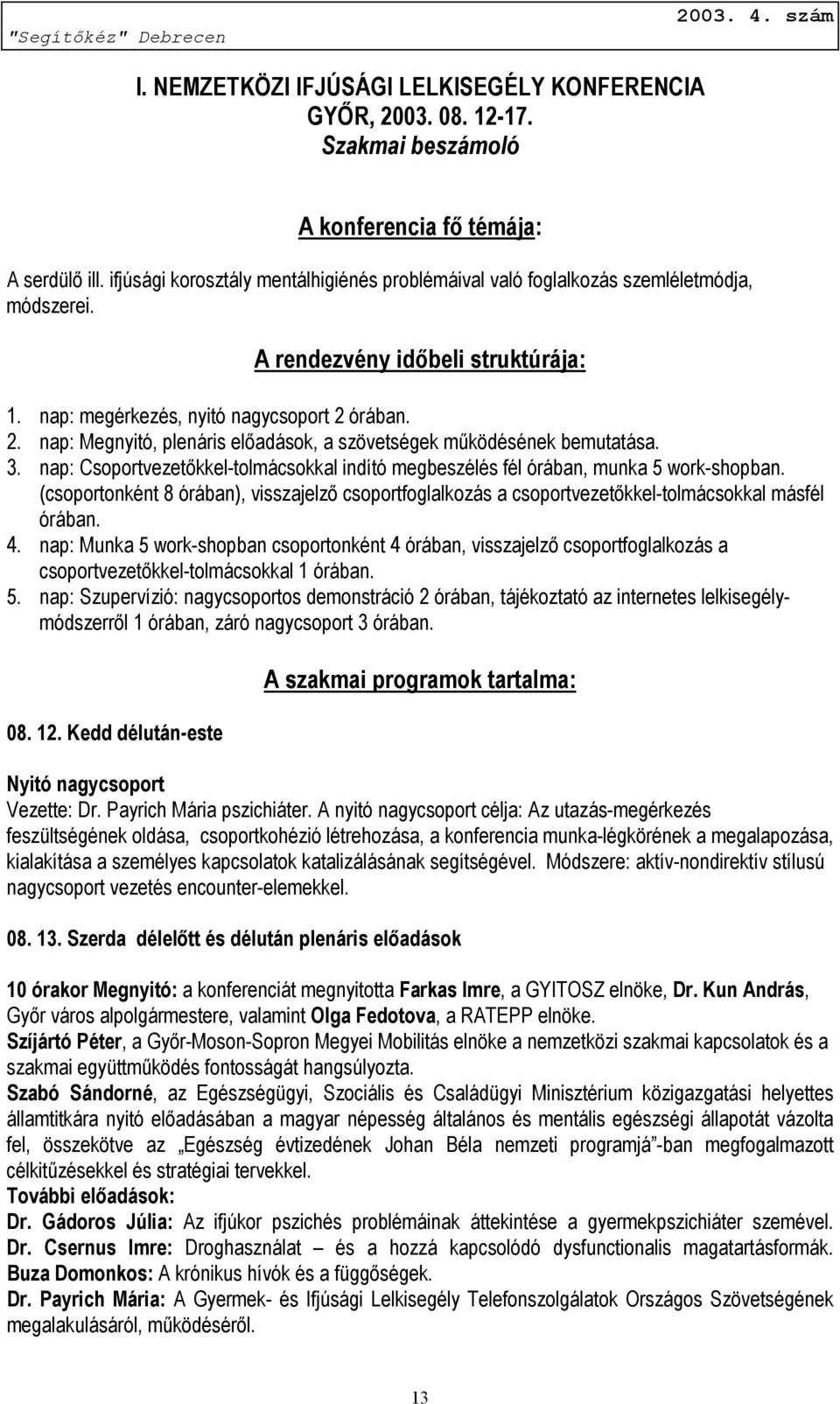 órában. 2. nap: Megnyitó, plenáris előadások, a szövetségek működésének bemutatása. 3. nap: Csoportvezetőkkel-tolmácsokkal indító megbeszélés fél órában, munka 5 work-shopban.