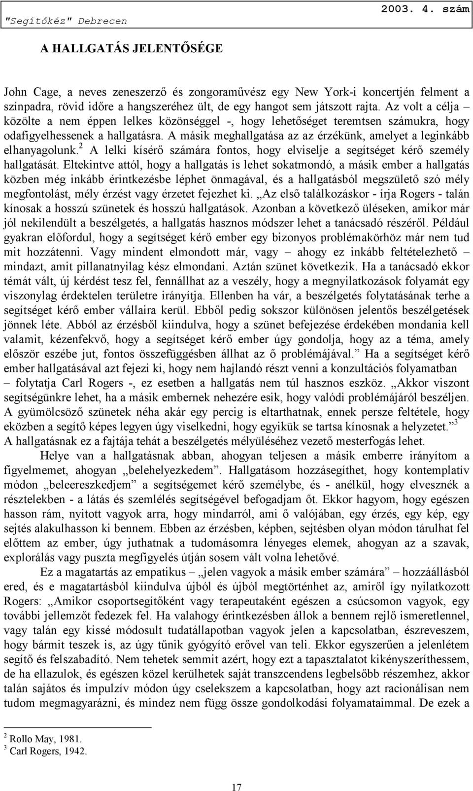 A másik meghallgatása az az érzékünk, amelyet a leginkább elhanyagolunk. 2 A lelki kísérő számára fontos, hogy elviselje a segítséget kérő személy hallgatását.