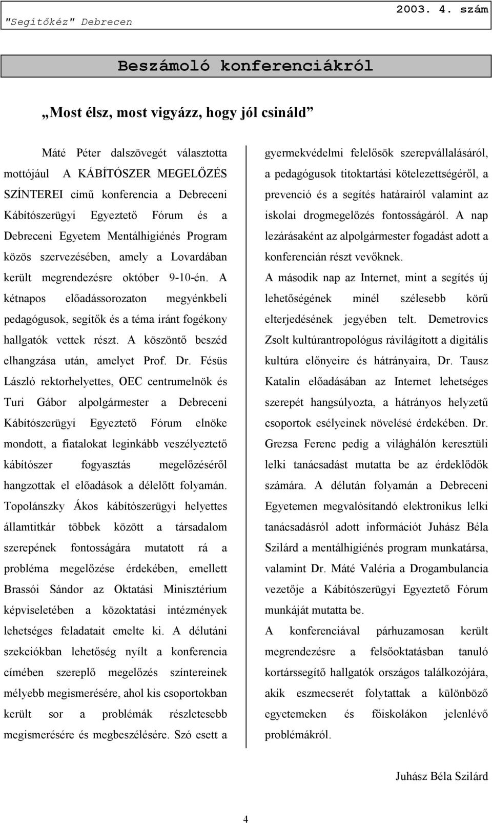 A kétnapos előadássorozaton megyénkbeli pedagógusok, segítők és a téma iránt fogékony hallgatók vettek részt. A köszöntő beszéd elhangzása után, amelyet Prof. Dr.