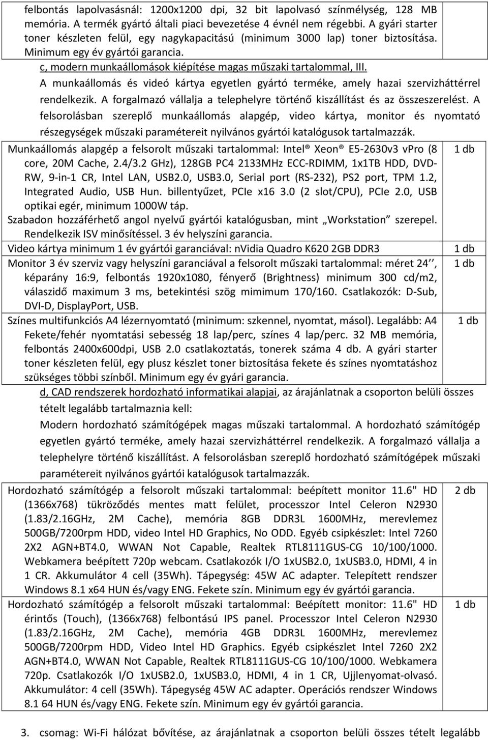 A munkaállomás és videó kártya egyetlen gyártó terméke, amely hazai szervizháttérrel rendelkezik. A forgalmazó vállalja a telephelyre történő kiszállítást és az összeszerelést.