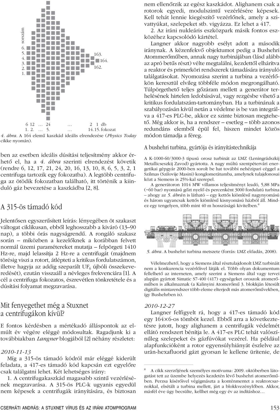 A legtöbb centrifuga az ötödik fokozatban található, itt történik a kiinduló gáz bevezetése a kaszkádba [2, 8].