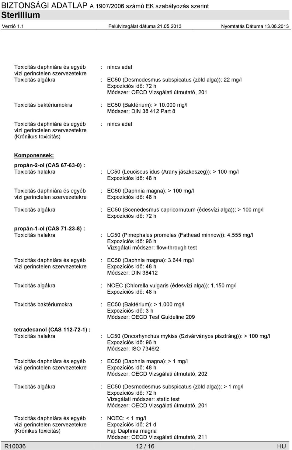 000 mg/l Módszer: DIN 38 412 Part 8 Komponensek: propán-2-ol (CAS 67-63-0) : Toxicitás halakra Toxicitás daphniára és egyéb vízi gerinctelen szervezetekre Toxicitás algákra propán-1-ol (CAS 71-23-8)